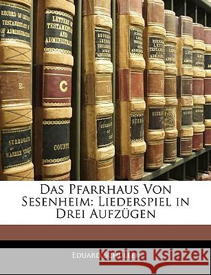 Das Pfarrhaus Von Sesenheim: Liederspiel in Drei Aufz Gen Eduard Schüller 9781145036048