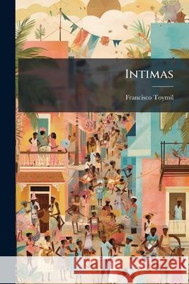 Intimas: Poesías De Francisco Toymil Toymil, Francisco 9781145036260 