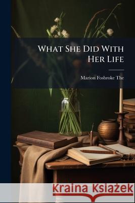 What She Did with Her Life Marion Fosbro Theed 9781145036710 