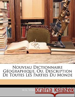 Nouveau Dictionnaire Géographique, Ou, Description De Toutes Les Parties Du Monde B, M. 9781145037243 
