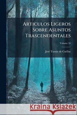Articulos Ligeros Sobre Asuntos Trascendentales, Volume 10 José Tom D 9781145038493 