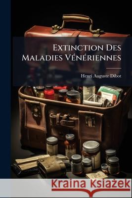 Extinction Des Maladies Vénériennes: Moyens Préservatifs Généraux Particuliers Et Spéciaux, Avec Un Exposé De La Prostitution Dibot, Henri Auguste 9781145041875 