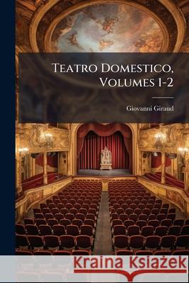 Teatro Domestico, Volumes 1-2 Giovanni Giraud 9781145042209 