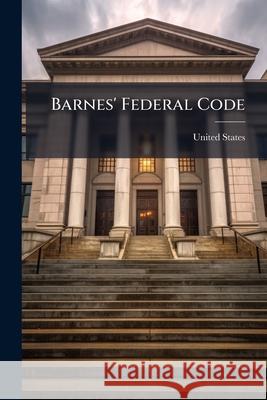 Barnes' Federal Code: Containing All Federal Statutes of General and Public Nature Now in Force United States 9781145044357