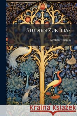 Studien Zur Ilias Nicolaus Wecklein 9781145047235