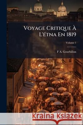 Voyage Critique À L'étna En 1819: , Volume 1 Gourbillon, F. A. 9781145049123 