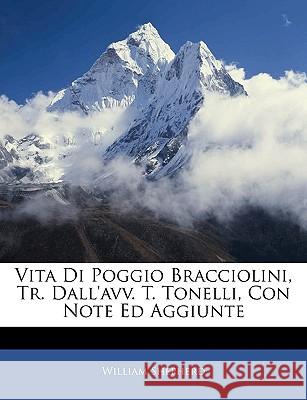Vita Di Poggio Bracciolini, Tr. Dall'avv. T. Tonelli, Con Note Ed Aggiunte William Shepherd 9781145049437 