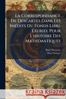 La Correspondance De Descartes Dans Les Inédits Du Fonds Libri, Éturiée Pour L'histoire Des Mathématiques Descartes, René 9781145049505 