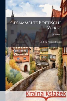 Gesammelte Poetische Werke, Volume 2 Ludwig Augus Frankl 9781145052420 