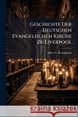 Geschichte Der Deutschen Evangelischen Kirche Zu Liverpool Albert E Rosenkranz 9781145058743 