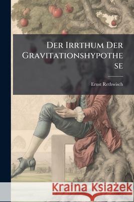 Der Irrthum Der Gravitationshypothese Ernst Rethwisch 9781145062818 