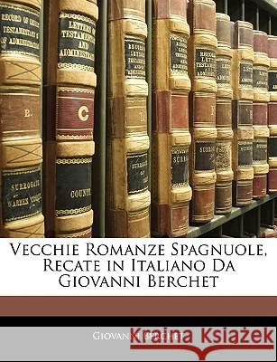 Vecchie Romanze Spagnuole, Recate in Italiano Da Giovanni Berchet Giovanni Berchet 9781145063785