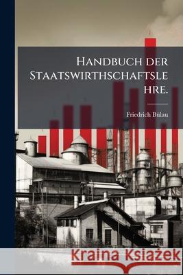 Handbuch Der Staatswirthschaftslehre. Friedrich Bülau 9781145064560