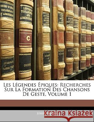 Les Légendes Épiques: Recherches Sur La Formation Des Chansons De Geste, Volume 1 Bédier, Joseph 9781145065949 