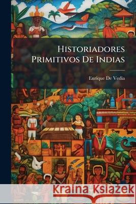 Historiadores Primitivos De Indias De Vedia, Enrique 9781145067035 