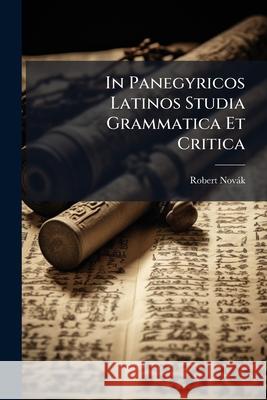 In Panegyricos Latinos Studia Grammatica Et Critica Robert Novák 9781145069282 