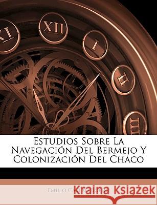 Estudios Sobre La Navegación Del Bermejo Y Colonización Del Chaco Boedo, Emilio Castro 9781145071612