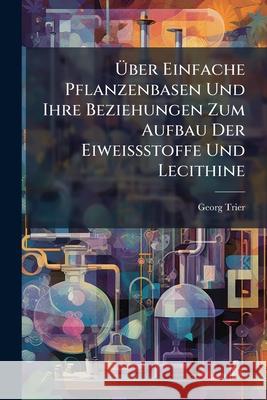 Uber Einfache Pflanzenbasen Und Ihre Beziehungen Zum Aufbau Der Eiweissstoffe Und Lecithine Georg Trier 9781145074071 
