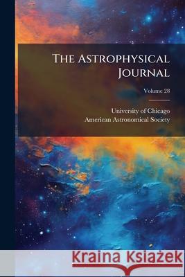 The Astrophysical Journal, Volume 28 University Of Chicag 9781145074606 