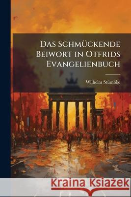 Das Schmuckende Beiwort in Otfrids Evangelienbuch Wilhelm Stümbke 9781145074729 