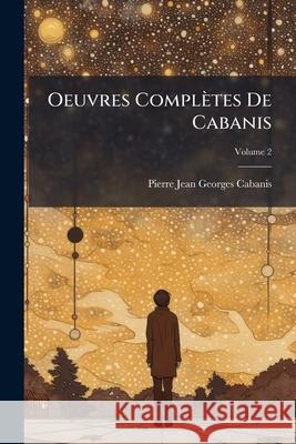 Oeuvres Completes de Cabanis, Volume 2 Pierre Jean Cabanis 9781145075108 