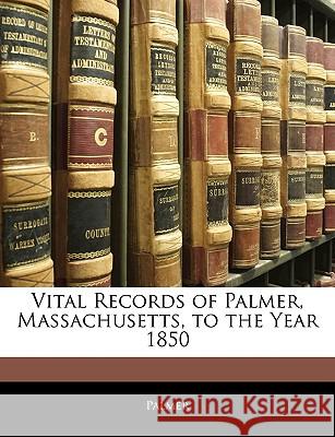 Vital Records of Palmer, Massachusetts, to the Year 1850 Palmer 9781145082250