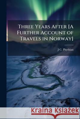 Three Years After [A Further Account of Travels in Norway]. J C. Phythian 9781145084322 