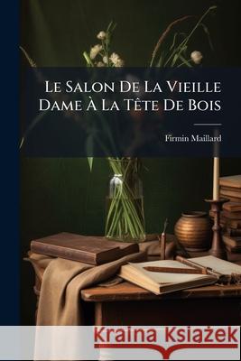 Le Salon de la Vieille Dame À La Tète de Bois Maillard, Firmin 9781145087255 