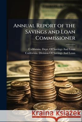 Annual Report of the Savings and Loan Commissioner California. Dept. Of 9781145090484 