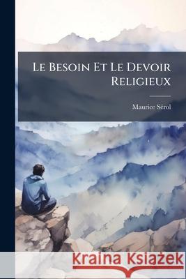 Le Besoin Et Le Devoir Religieux Maurice Sérol 9781145094888 