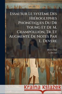 Essai Sur Le Système Des Hiéroglyphes Phonétiques Du Dr Young Et De M. Champollion, Tr. Et Augmenté De Notes Par L. Devere Salt, Henry 9781145095007