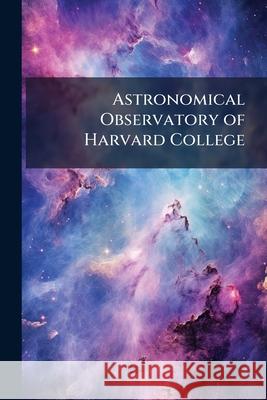 Astronomical Observatory of Harvard College: Miscellaneous Papers Anonymous 9781145099166
