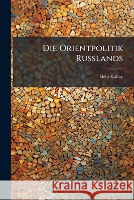 Die Orientpolitik Russlands Béni Kállay 9781145103368 