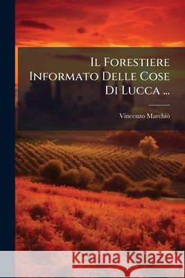 Il Forestiere Informato Delle Cose Di Lucca ... Vincenzo Marchiò 9781145103665 