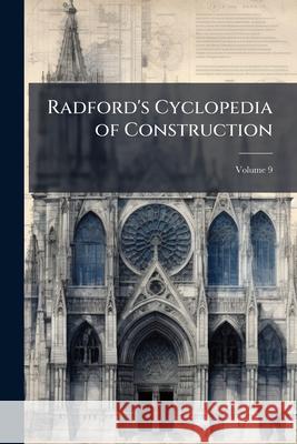 Radford's Cyclopedia of Construction: Carpentry, Building and Architecture, Based on the Practical Experience of a Large Staff of Experts in Actual Co Anonymous 9781145105195 
