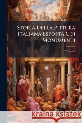 Storia Della Pittura Italiana Esposta Coi Monumenti, Volume 2 Anonymous 9781145108516 