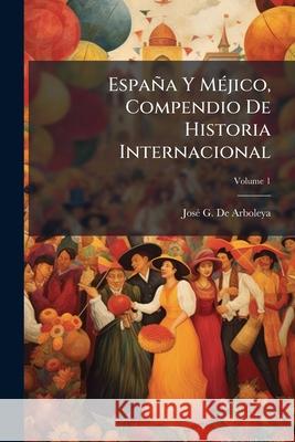 España Y Méjico, Compendio De Historia Internacional, Volume 1 De Arboleya, Jose G. 9781145111318 