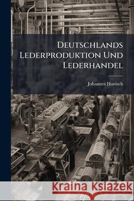Deutschlands Lederproduktion Und Lederhandel Johannes Hanisch 9781145114807 