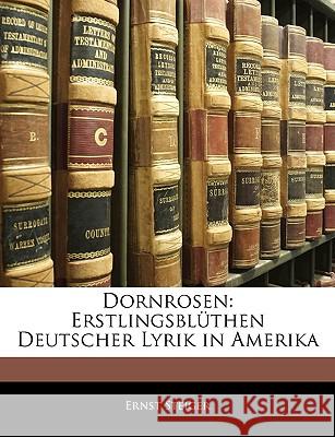 Dornrosen: Erstlingsbluthen Deutscher Lyrik in Amerika Ernst Steiger 9781145115460 