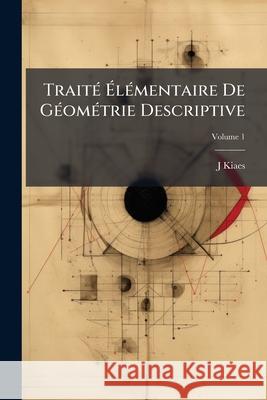 Traité Élémentaire de Géométrie Descriptive, Volume 1 Kiaes, J. 9781145117372 