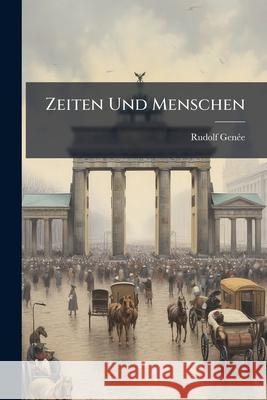 Zeiten Und Menschen: Erlebnisse Und Meinungen Von Rudolph Genee Rudolf Genée 9781145120310
