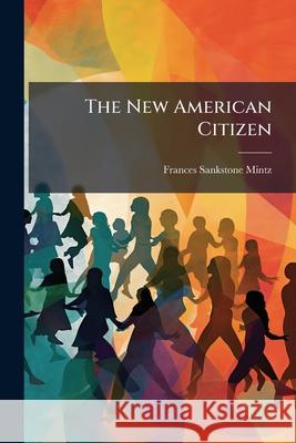The New American Citizen: A Reader for Foreigners Frances Sanks Mintz 9781145121751 