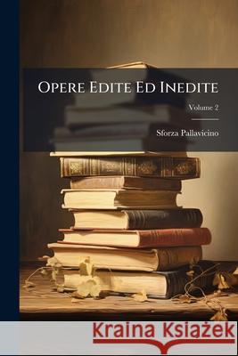 Opere Edite Ed Inedite, Volume 2 Sforza Pallavicino 9781145126053 