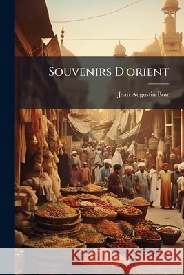 Souvenirs D'orient: Damas, Jérusalem, Le Caire Bost, Jean Augustin 9781145126787