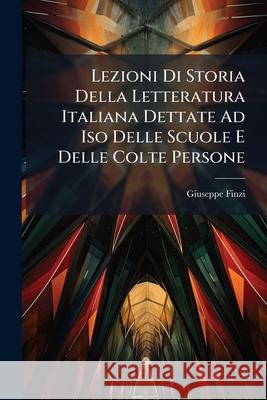 Lezioni Di Storia Della Letteratura Italiana Dettate Ad Iso Delle Scuole E Delle Colte Persone: Pte.I. Il Romanticismo E Alessandro Manzoni. 1891 Finzi, Giuseppe 9781145128286 