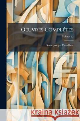 Oeuvres Complétes, Volume 32 Proudhon, Pierre-Joseph 9781145131033