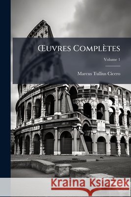 Oeuvres Complètes, Volume 1 Cicero, Marcus Tullius 9781145132399