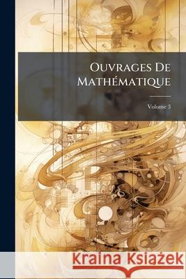 Ouvrages De Mathématique, Volume 3 Anonymous 9781145134188 