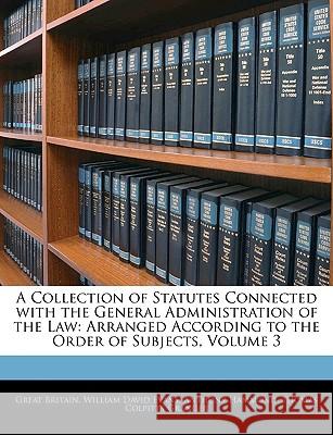 A Collection of Statutes Connected with the General Administration of the Law: Arranged According to the Order of Subjects, Volume 3 Great Britain 9781145135772