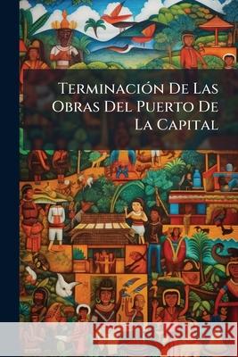 Terminación De Las Obras Del Puerto De La Capital Anonymous 9781145140141 